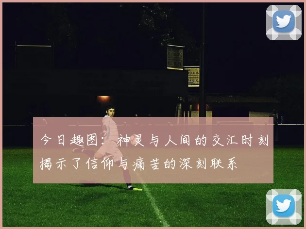 今日趣图：神灵与人间的交汇时刻揭示了信仰与痛苦的深刻联系