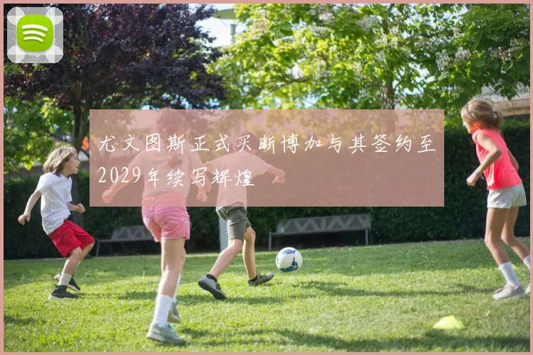 尤文图斯正式买断博加与其签约至2029年续写辉煌
